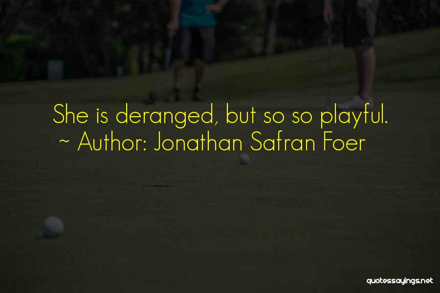 Jonathan Safran Foer Quotes: She Is Deranged, But So So Playful.