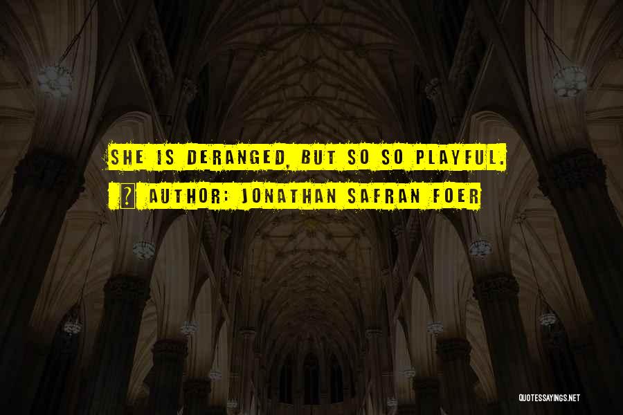 Jonathan Safran Foer Quotes: She Is Deranged, But So So Playful.