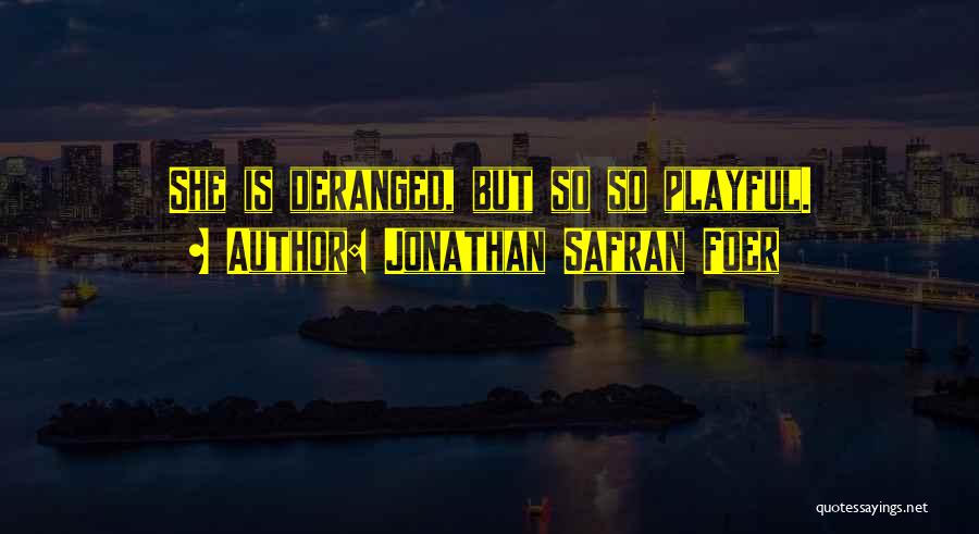 Jonathan Safran Foer Quotes: She Is Deranged, But So So Playful.