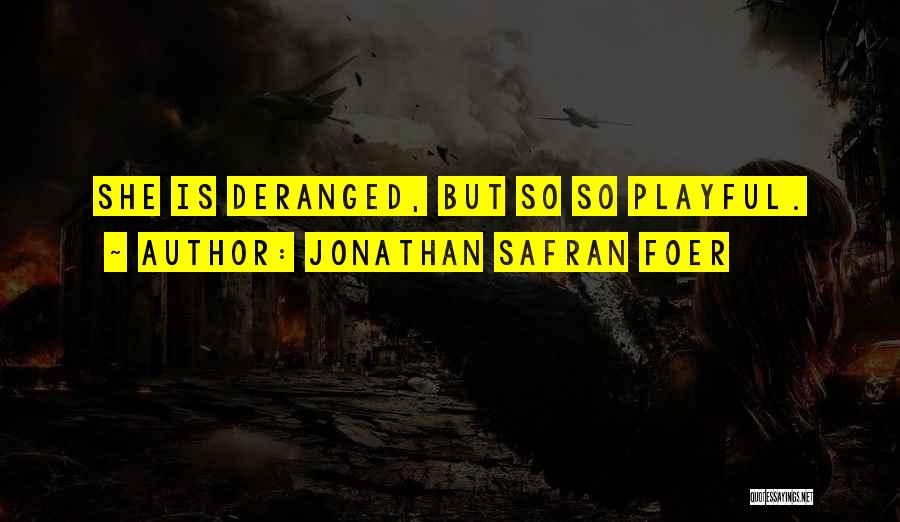 Jonathan Safran Foer Quotes: She Is Deranged, But So So Playful.