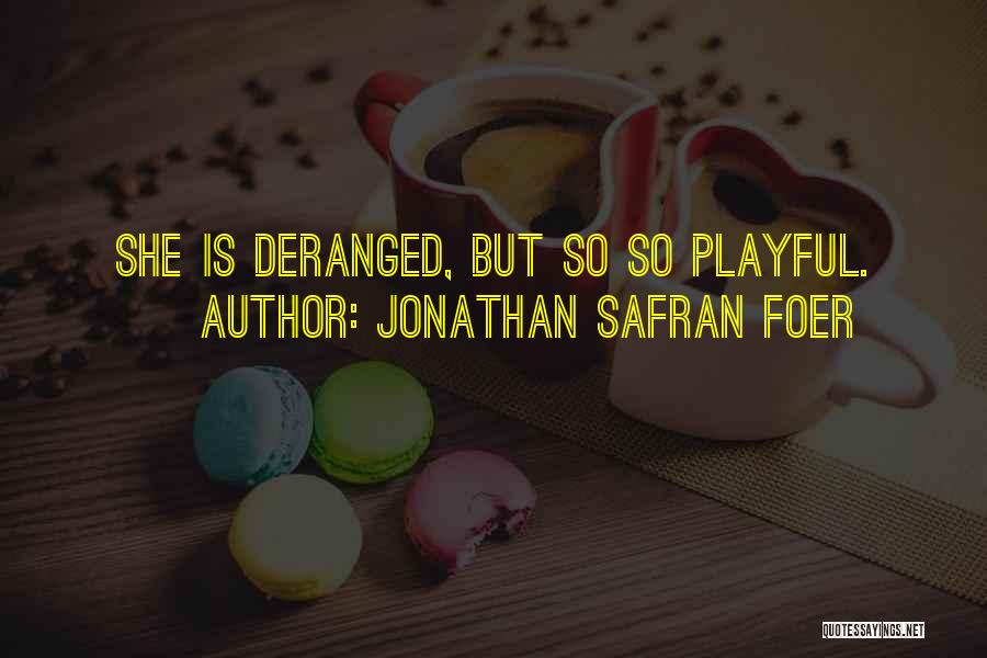 Jonathan Safran Foer Quotes: She Is Deranged, But So So Playful.