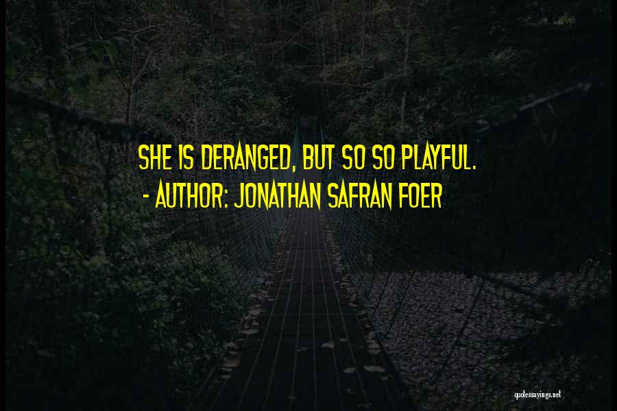 Jonathan Safran Foer Quotes: She Is Deranged, But So So Playful.