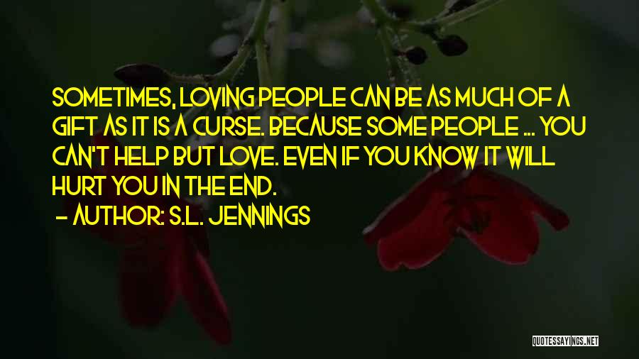 S.L. Jennings Quotes: Sometimes, Loving People Can Be As Much Of A Gift As It Is A Curse. Because Some People ... You