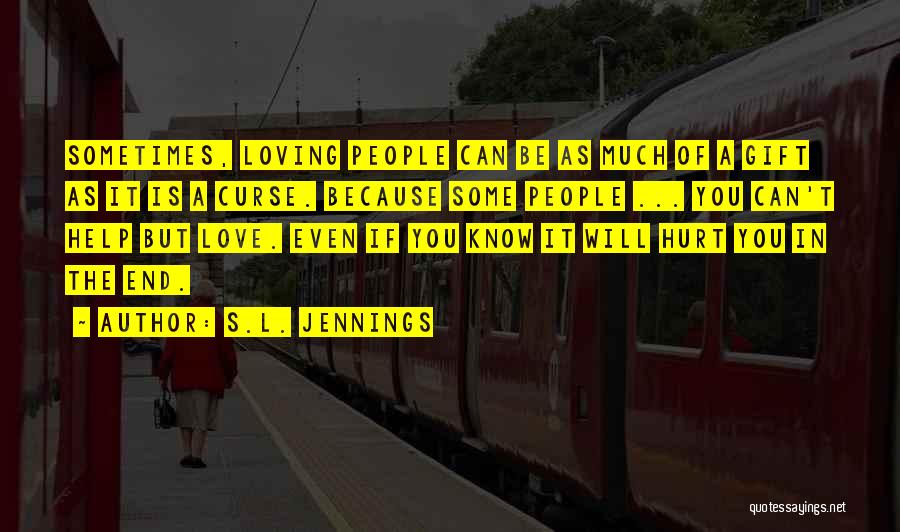 S.L. Jennings Quotes: Sometimes, Loving People Can Be As Much Of A Gift As It Is A Curse. Because Some People ... You