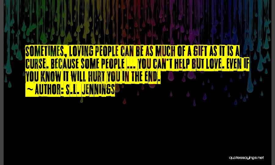 S.L. Jennings Quotes: Sometimes, Loving People Can Be As Much Of A Gift As It Is A Curse. Because Some People ... You