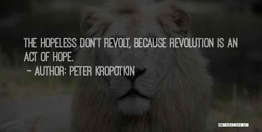 Peter Kropotkin Quotes: The Hopeless Don't Revolt, Because Revolution Is An Act Of Hope.