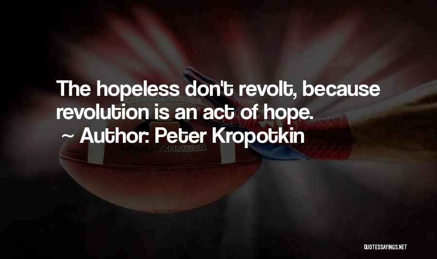 Peter Kropotkin Quotes: The Hopeless Don't Revolt, Because Revolution Is An Act Of Hope.