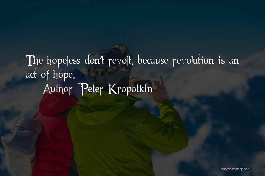 Peter Kropotkin Quotes: The Hopeless Don't Revolt, Because Revolution Is An Act Of Hope.