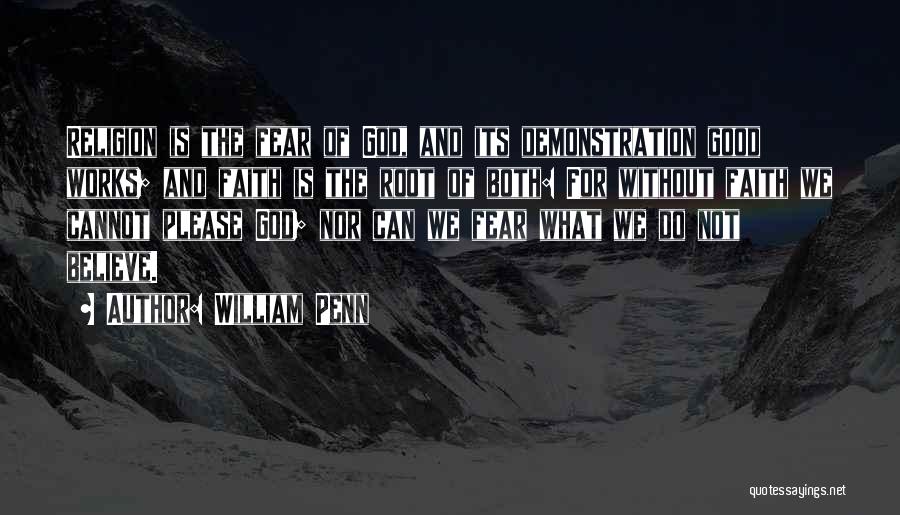 William Penn Quotes: Religion Is The Fear Of God, And Its Demonstration Good Works; And Faith Is The Root Of Both: For Without