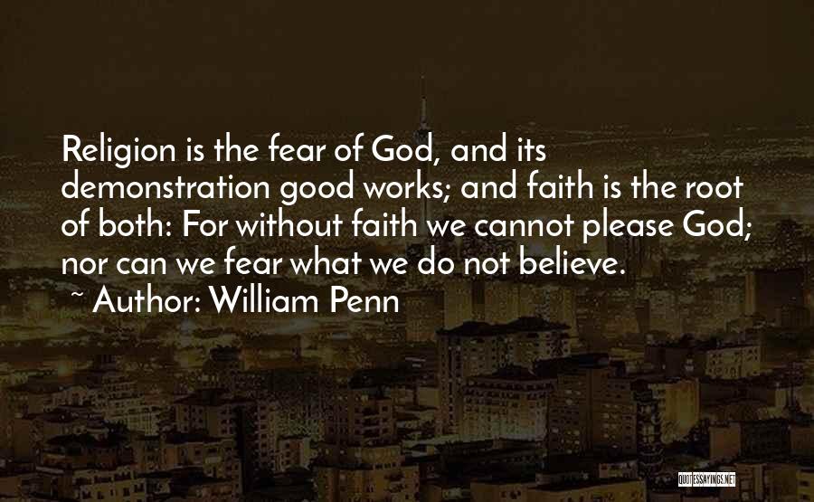 William Penn Quotes: Religion Is The Fear Of God, And Its Demonstration Good Works; And Faith Is The Root Of Both: For Without