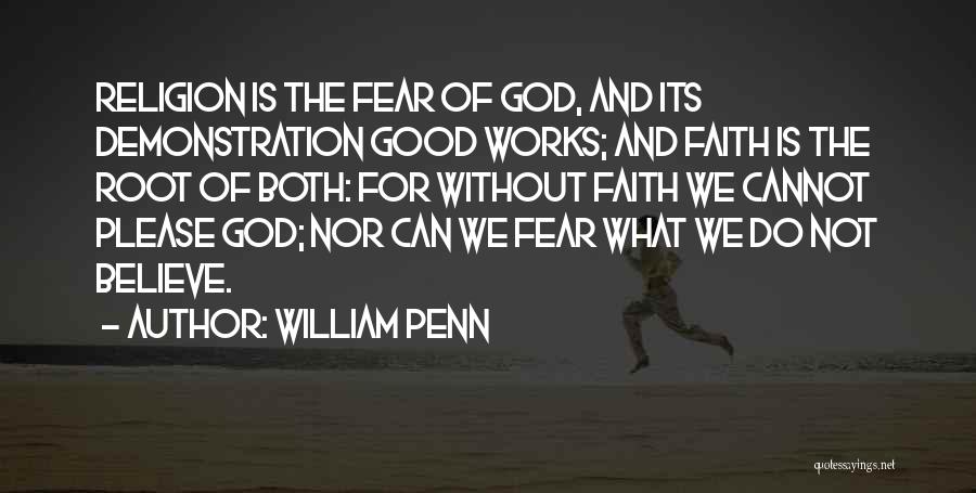 William Penn Quotes: Religion Is The Fear Of God, And Its Demonstration Good Works; And Faith Is The Root Of Both: For Without