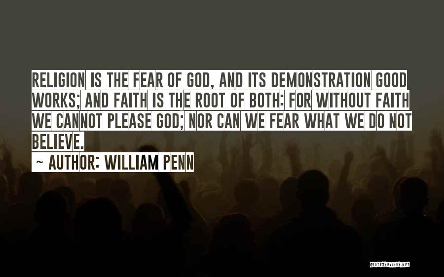 William Penn Quotes: Religion Is The Fear Of God, And Its Demonstration Good Works; And Faith Is The Root Of Both: For Without