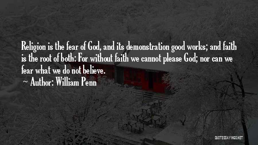 William Penn Quotes: Religion Is The Fear Of God, And Its Demonstration Good Works; And Faith Is The Root Of Both: For Without