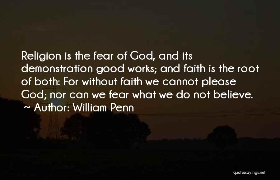 William Penn Quotes: Religion Is The Fear Of God, And Its Demonstration Good Works; And Faith Is The Root Of Both: For Without