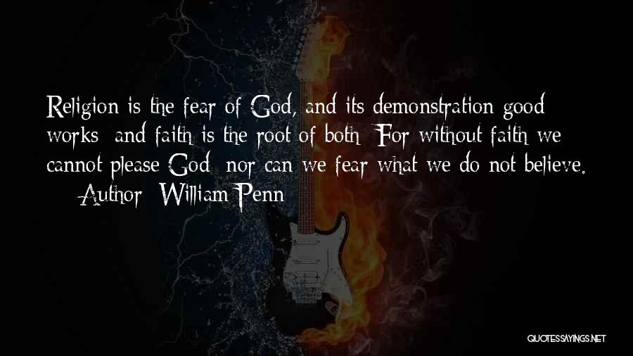 William Penn Quotes: Religion Is The Fear Of God, And Its Demonstration Good Works; And Faith Is The Root Of Both: For Without