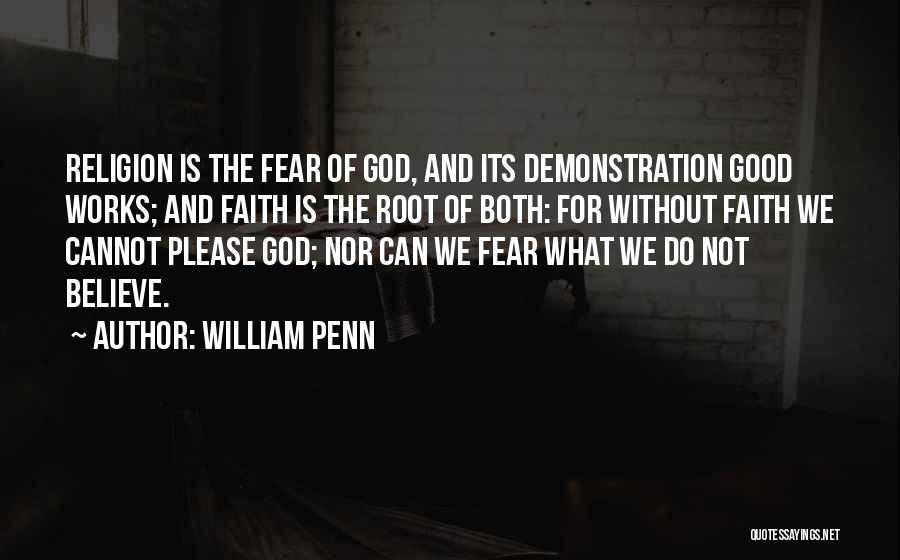 William Penn Quotes: Religion Is The Fear Of God, And Its Demonstration Good Works; And Faith Is The Root Of Both: For Without