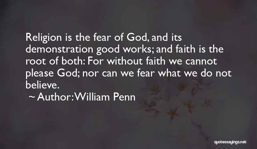 William Penn Quotes: Religion Is The Fear Of God, And Its Demonstration Good Works; And Faith Is The Root Of Both: For Without