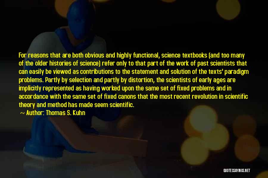 Thomas S. Kuhn Quotes: For Reasons That Are Both Obvious And Highly Functional, Science Textbooks (and Too Many Of The Older Histories Of Science)