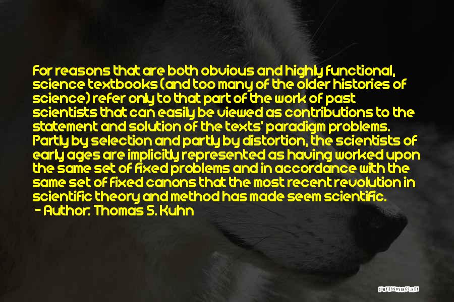 Thomas S. Kuhn Quotes: For Reasons That Are Both Obvious And Highly Functional, Science Textbooks (and Too Many Of The Older Histories Of Science)