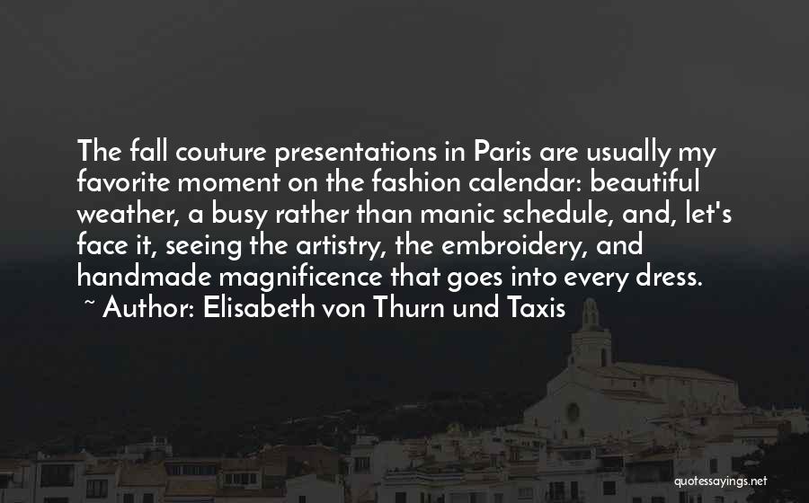 Elisabeth Von Thurn Und Taxis Quotes: The Fall Couture Presentations In Paris Are Usually My Favorite Moment On The Fashion Calendar: Beautiful Weather, A Busy Rather