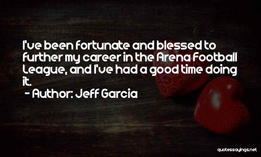 Jeff Garcia Quotes: I've Been Fortunate And Blessed To Further My Career In The Arena Football League, And I've Had A Good Time