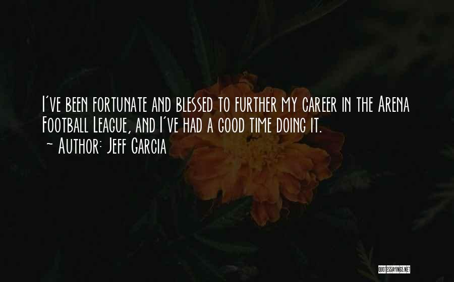 Jeff Garcia Quotes: I've Been Fortunate And Blessed To Further My Career In The Arena Football League, And I've Had A Good Time