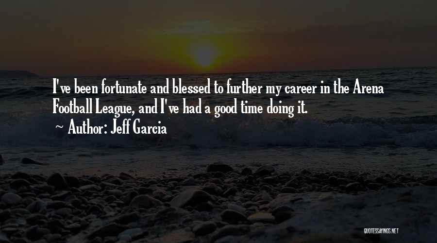 Jeff Garcia Quotes: I've Been Fortunate And Blessed To Further My Career In The Arena Football League, And I've Had A Good Time