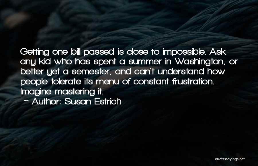 Susan Estrich Quotes: Getting One Bill Passed Is Close To Impossible. Ask Any Kid Who Has Spent A Summer In Washington, Or Better