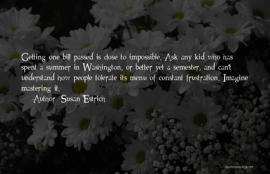 Susan Estrich Quotes: Getting One Bill Passed Is Close To Impossible. Ask Any Kid Who Has Spent A Summer In Washington, Or Better