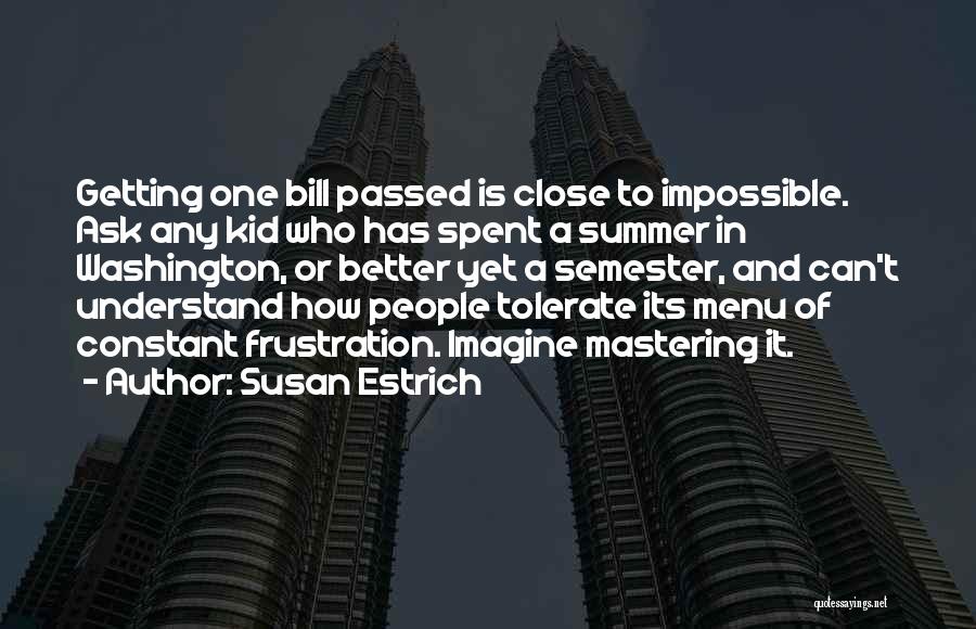 Susan Estrich Quotes: Getting One Bill Passed Is Close To Impossible. Ask Any Kid Who Has Spent A Summer In Washington, Or Better