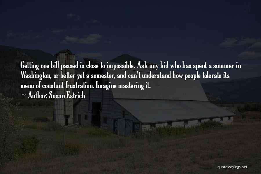 Susan Estrich Quotes: Getting One Bill Passed Is Close To Impossible. Ask Any Kid Who Has Spent A Summer In Washington, Or Better
