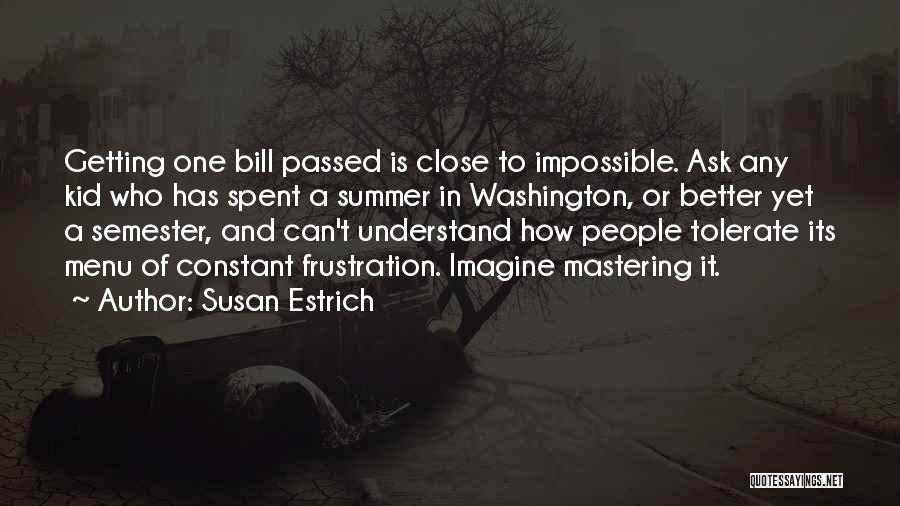 Susan Estrich Quotes: Getting One Bill Passed Is Close To Impossible. Ask Any Kid Who Has Spent A Summer In Washington, Or Better