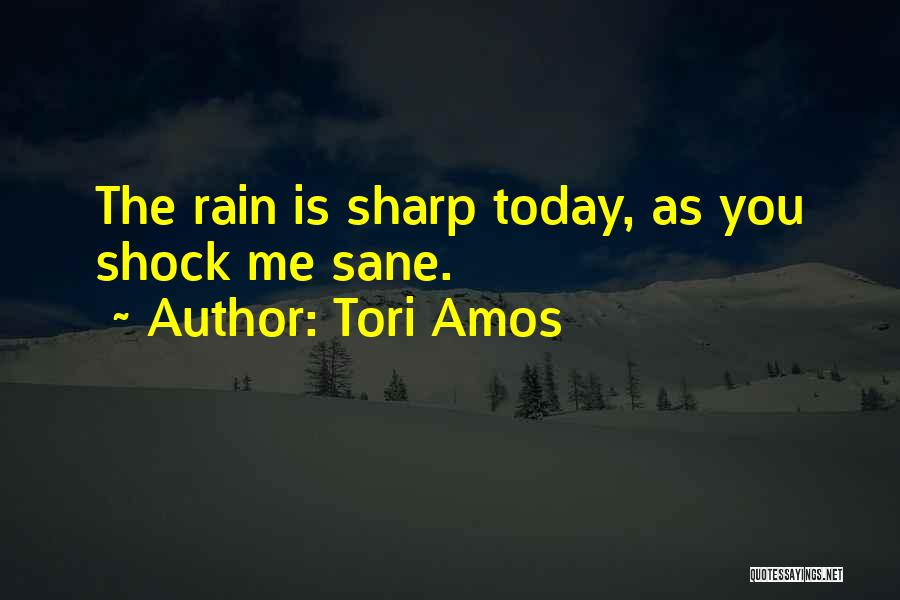 Tori Amos Quotes: The Rain Is Sharp Today, As You Shock Me Sane.