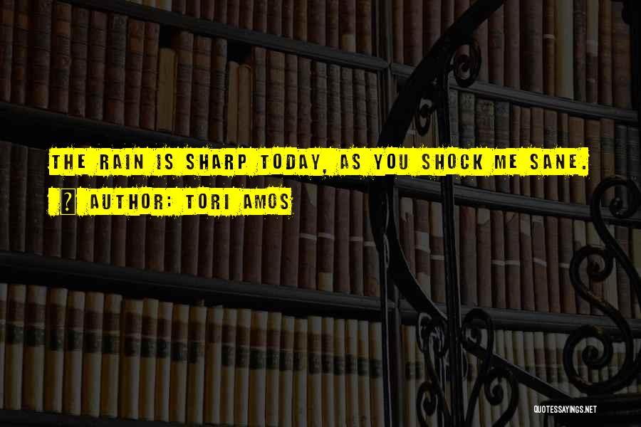 Tori Amos Quotes: The Rain Is Sharp Today, As You Shock Me Sane.