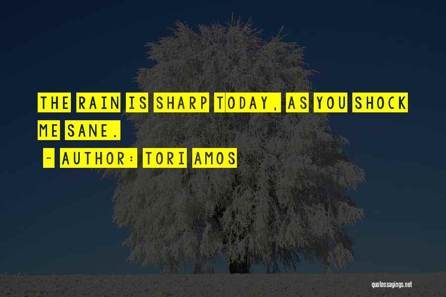 Tori Amos Quotes: The Rain Is Sharp Today, As You Shock Me Sane.