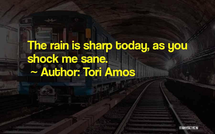 Tori Amos Quotes: The Rain Is Sharp Today, As You Shock Me Sane.