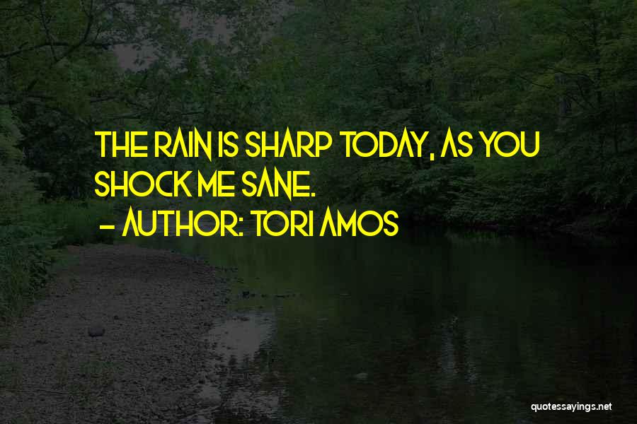 Tori Amos Quotes: The Rain Is Sharp Today, As You Shock Me Sane.