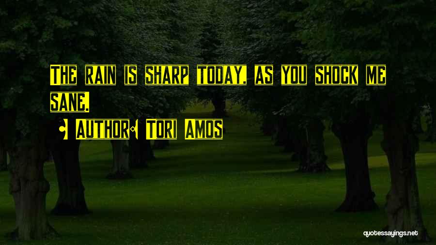Tori Amos Quotes: The Rain Is Sharp Today, As You Shock Me Sane.