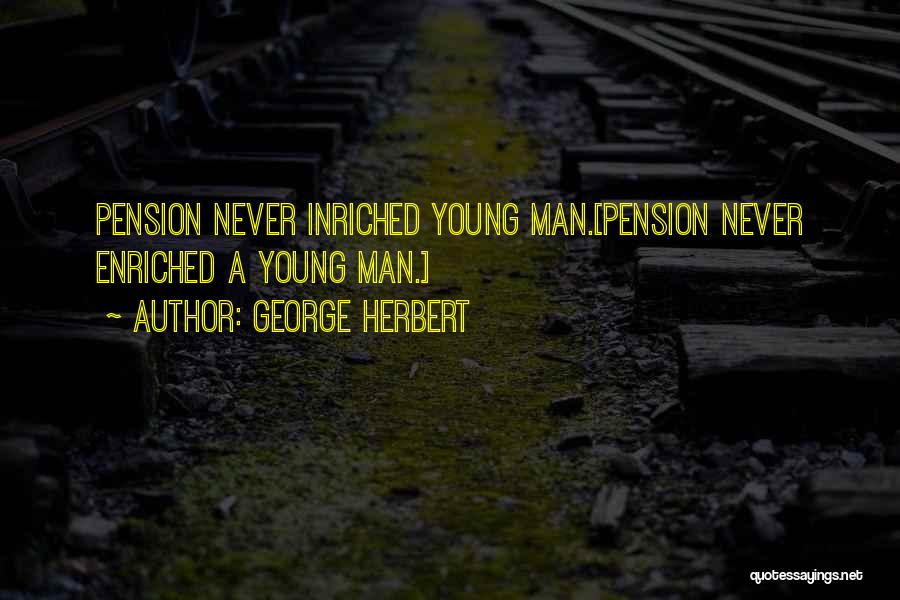 George Herbert Quotes: Pension Never Inriched Young Man.[pension Never Enriched A Young Man.]