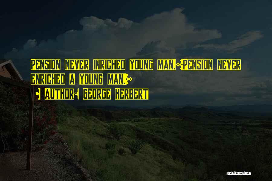 George Herbert Quotes: Pension Never Inriched Young Man.[pension Never Enriched A Young Man.]