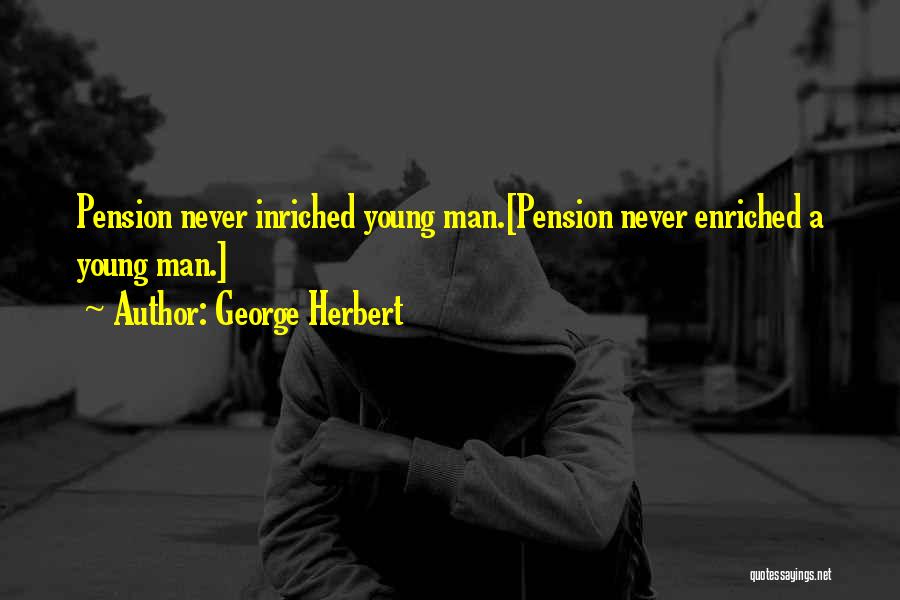 George Herbert Quotes: Pension Never Inriched Young Man.[pension Never Enriched A Young Man.]