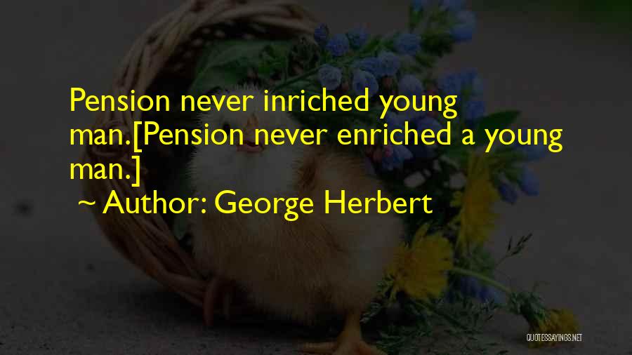 George Herbert Quotes: Pension Never Inriched Young Man.[pension Never Enriched A Young Man.]