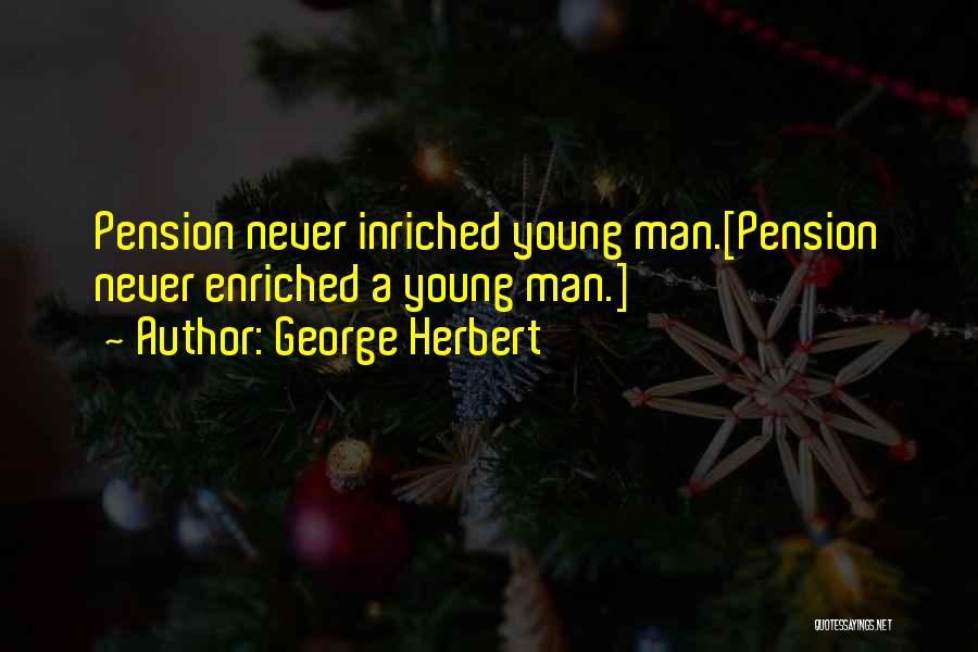 George Herbert Quotes: Pension Never Inriched Young Man.[pension Never Enriched A Young Man.]
