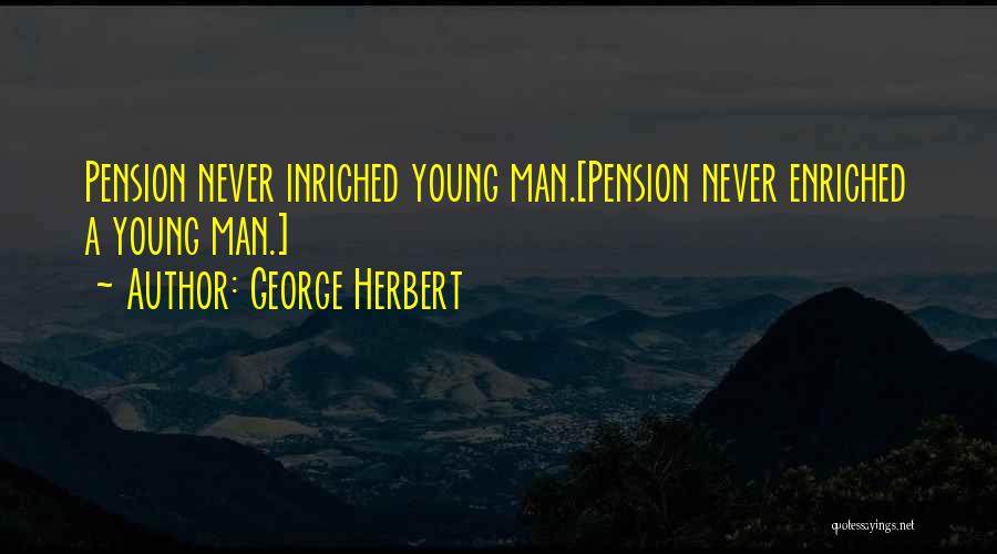 George Herbert Quotes: Pension Never Inriched Young Man.[pension Never Enriched A Young Man.]