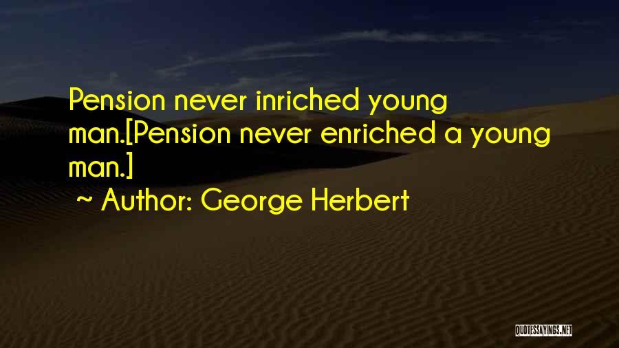 George Herbert Quotes: Pension Never Inriched Young Man.[pension Never Enriched A Young Man.]