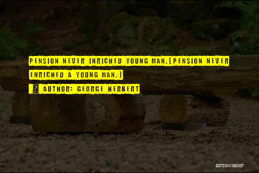 George Herbert Quotes: Pension Never Inriched Young Man.[pension Never Enriched A Young Man.]