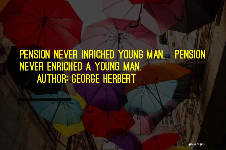 George Herbert Quotes: Pension Never Inriched Young Man.[pension Never Enriched A Young Man.]