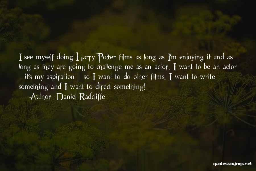 Daniel Radcliffe Quotes: I See Myself Doing Harry Potter Films As Long As I'm Enjoying It And As Long As They Are Going