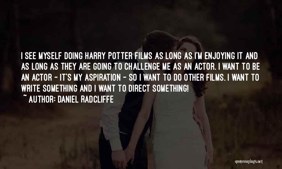 Daniel Radcliffe Quotes: I See Myself Doing Harry Potter Films As Long As I'm Enjoying It And As Long As They Are Going