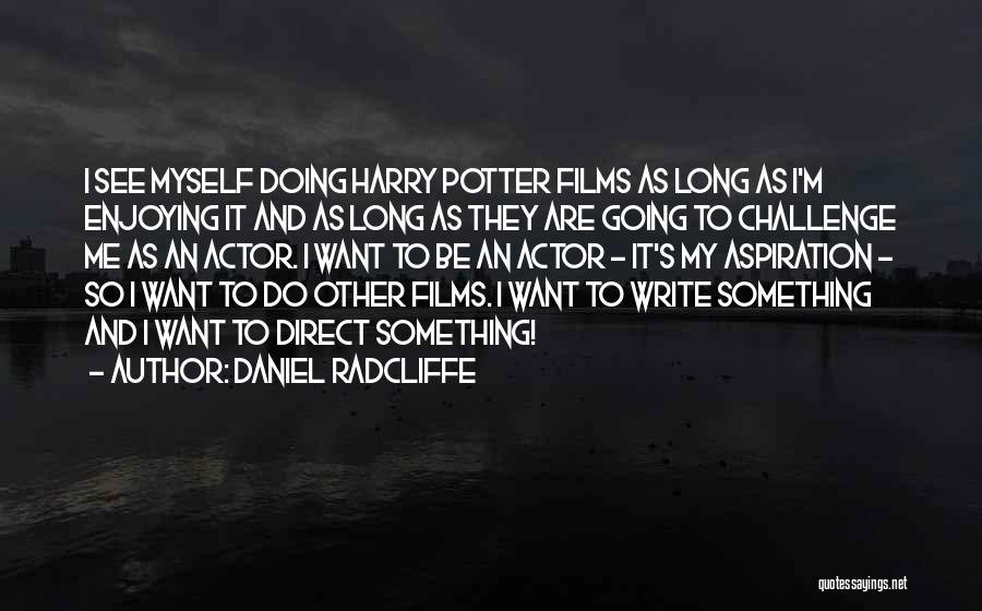 Daniel Radcliffe Quotes: I See Myself Doing Harry Potter Films As Long As I'm Enjoying It And As Long As They Are Going